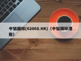 中铝国际(02068.HK)（中铝国际港股）