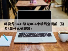 曝骁龙8G3+骁龙8G4中端线全提前（骁龙8是什么处理器）