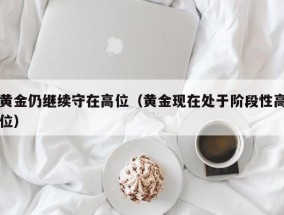 黄金仍继续守在高位（黄金现在处于阶段性高位）