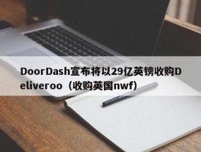 DoorDash宣布将以29亿英镑收购Deliveroo（收购英国nwf）
