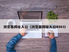 浏览器网址入口（浏览器网址入口4903）