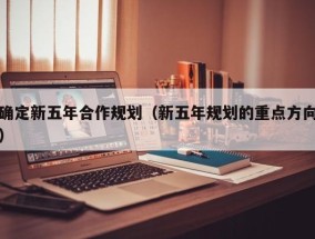 确定新五年合作规划（新五年规划的重点方向）