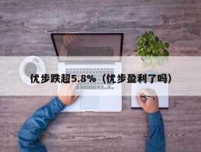 优步跌超5.8%（优步盈利了吗）