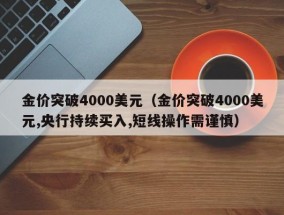 金价突破4000美元（金价突破4000美元,央行持续买入,短线操作需谨慎）