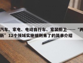 汽车、家电、电动自行车、家装厨卫……“两新”12个领域实施细则来了的简单介绍