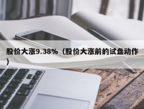 股价大涨9.38%（股价大涨前的试盘动作）