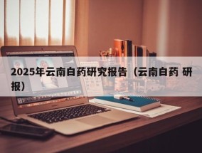 2025年云南白药研究报告（云南白药 研报）