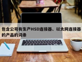 包含公司有生产HSD连接器、以太网连接器的产品的词条