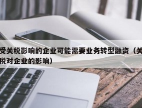 受关税影响的企业可能需要业务转型融资（关税对企业的影响）