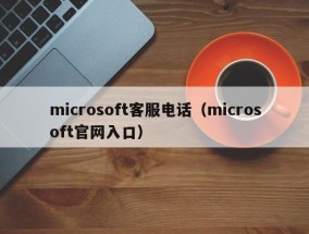 microsoft客服电话（microsoft官网入口）