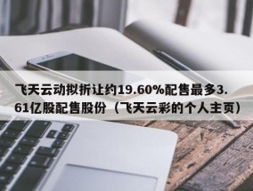 飞天云动拟折让约19.60%配售最多3.61亿股配售股份（飞天云彩的个人主页）