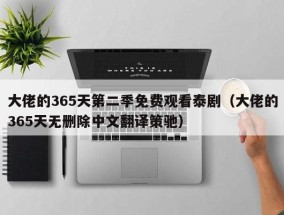 大佬的365天第二季免费观看泰剧（大佬的365天无删除中文翻译策驰）