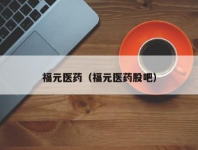 福元医药（福元医药股吧）