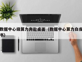 数据中心级算力奔赴桌面（数据中心算力白皮书）