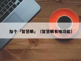 加个「智慧眼」（智慧眼有啥功能）