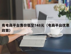 有电商平台售价低至748元（电商平台优惠政策）
