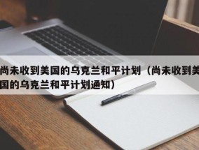 尚未收到美国的乌克兰和平计划（尚未收到美国的乌克兰和平计划通知）