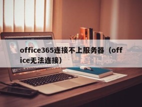office365连接不上服务器（office无法连接）