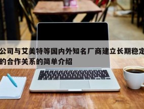 公司与艾美特等国内外知名厂商建立长期稳定的合作关系的简单介绍