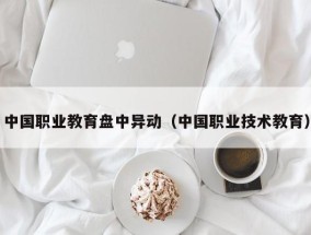 中国职业教育盘中异动（中国职业技术教育）