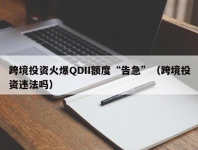 跨境投资火爆QDII额度“告急”（跨境投资违法吗）