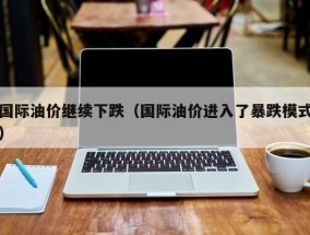 国际油价继续下跌（国际油价进入了暴跌模式）