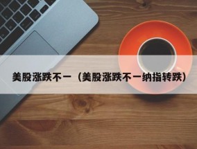 美股涨跌不一（美股涨跌不一纳指转跌）