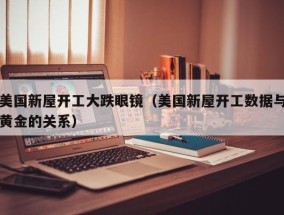 美国新屋开工大跌眼镜（美国新屋开工数据与黄金的关系）