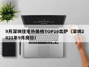 9月深圳住宅热销榜TOP10出炉（深圳2021年9月房价）