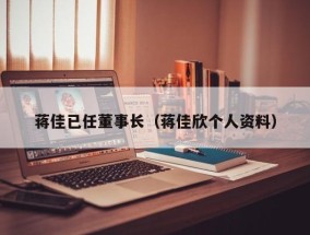 蒋佳已任董事长（蒋佳欣个人资料）