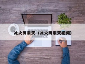 冰火两重天（冰火两重天视频）