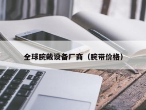 全球腕戴设备厂商（腕带价格）