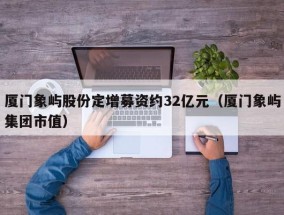 厦门象屿股份定增募资约32亿元（厦门象屿集团市值）