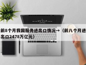 前8个月我国服务进出口情况→（前八个月进出口2478万亿元）