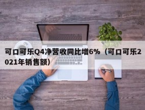 可口可乐Q4净营收同比增6%（可口可乐2021年销售额）