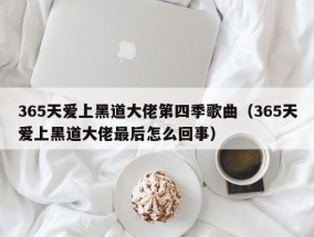 365天爱上黑道大佬第四季歌曲（365天爱上黑道大佬最后怎么回事）