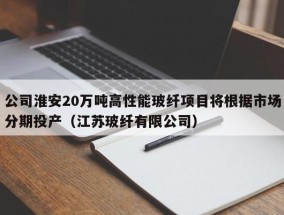 公司淮安20万吨高性能玻纤项目将根据市场分期投产（江苏玻纤有限公司）