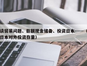 谈贸易问题、巨额现金储备、投资日本……（日本对外投资存量）
