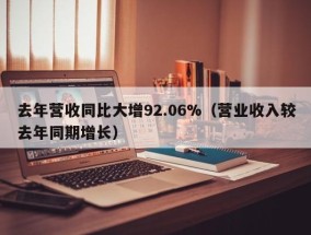 去年营收同比大增92.06%（营业收入较去年同期增长）