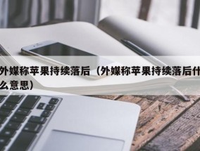 外媒称苹果持续落后（外媒称苹果持续落后什么意思）