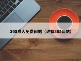 365成人免费网站（谁有365网站）