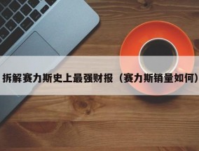 拆解赛力斯史上最强财报（赛力斯销量如何）