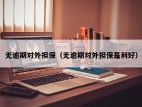 无逾期对外担保（无逾期对外担保是利好）