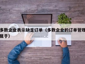 多数企业表示缺乏订单（多数企业的订单管理属于）