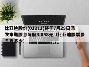 比亚迪股份(01211)将于7月29日派发末期股息每股3.098元（比亚迪股票股息有多少）