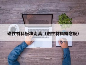 磁性材料板块走高（磁性材料概念股）