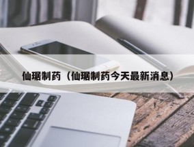 仙琚制药（仙琚制药今天最新消息）
