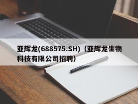亚辉龙(688575.SH)（亚辉龙生物科技有限公司招聘）