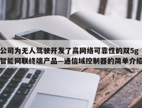 公司为无人驾驶开发了高网络可靠性的双5g智能网联终端产品—通信域控制器的简单介绍