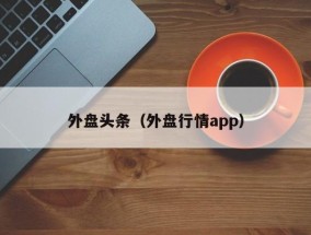 外盘头条（外盘行情app）